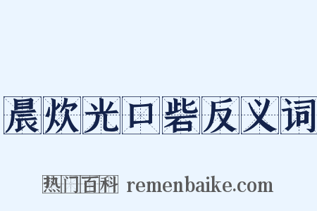 晨炊光口砦反义词是什么意思的图片